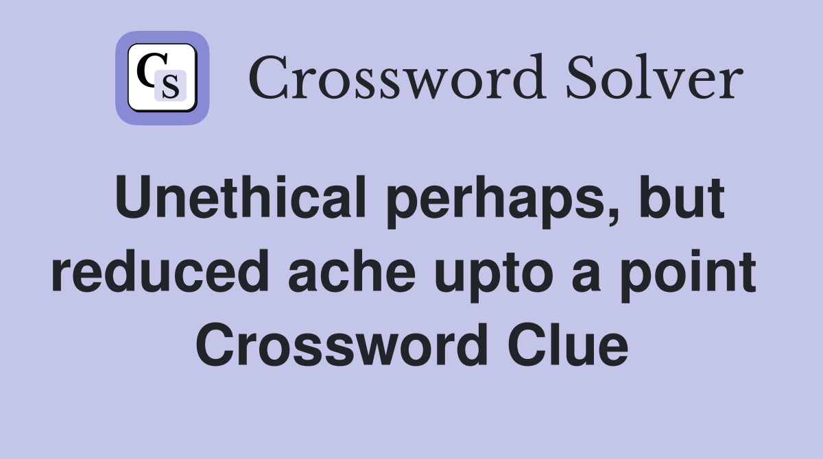 Unethical perhaps, but reduced ache upto a point  Crossword Clue