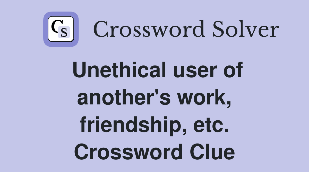 Unethical user of another's work, friendship, etc. Crossword Clue