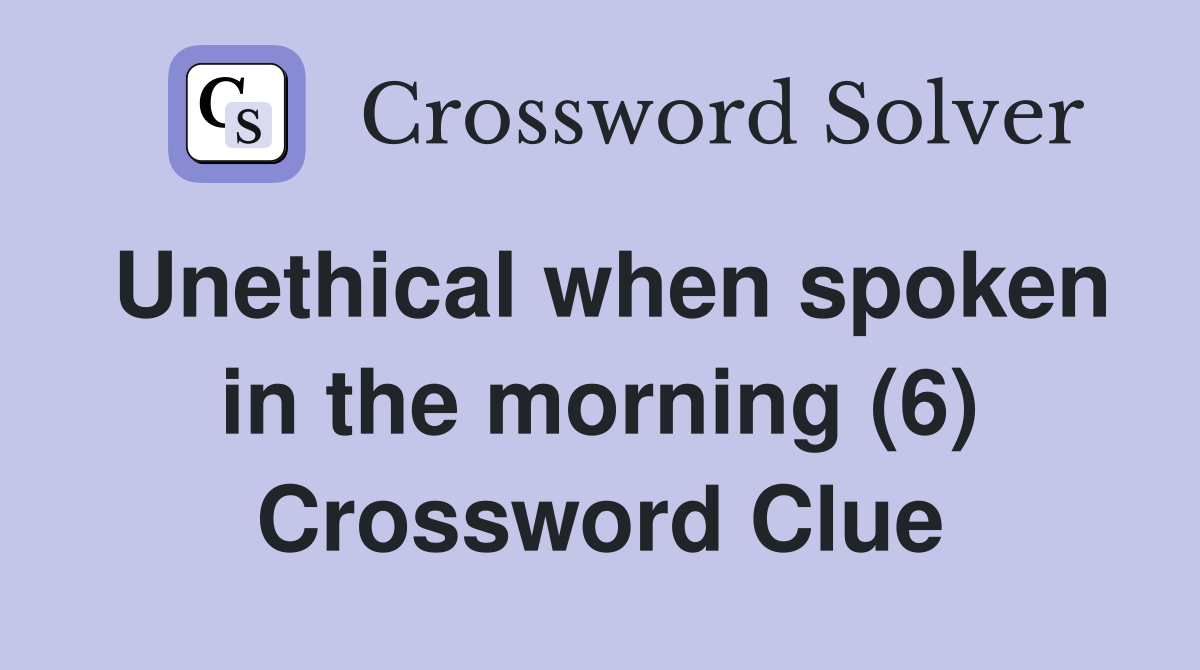 Unethical when spoken in the morning (6) Crossword Clue