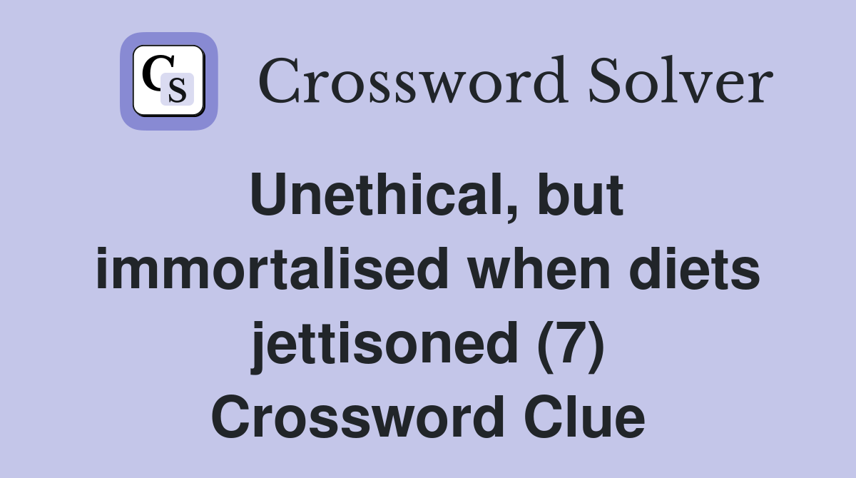 Unethical, but immortalised when diets jettisoned (7) Crossword Clue