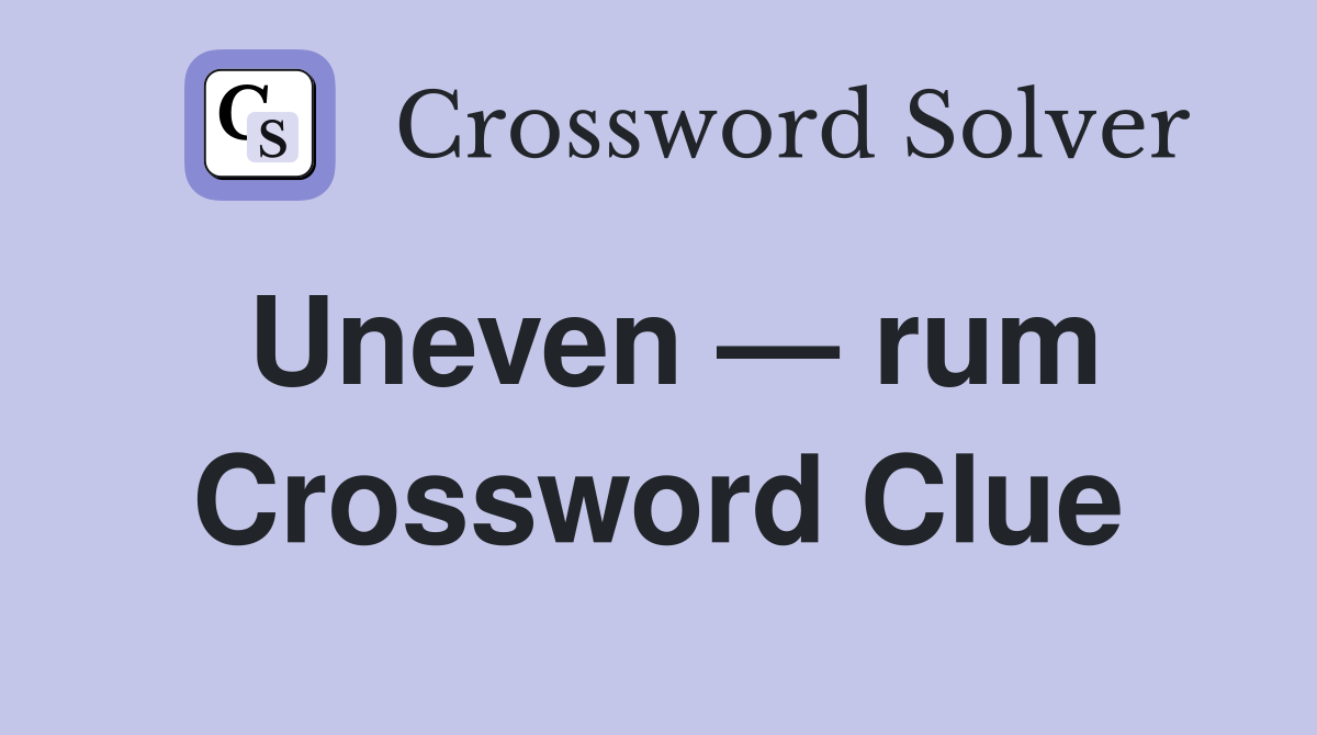 Uneven — rum Crossword Clue