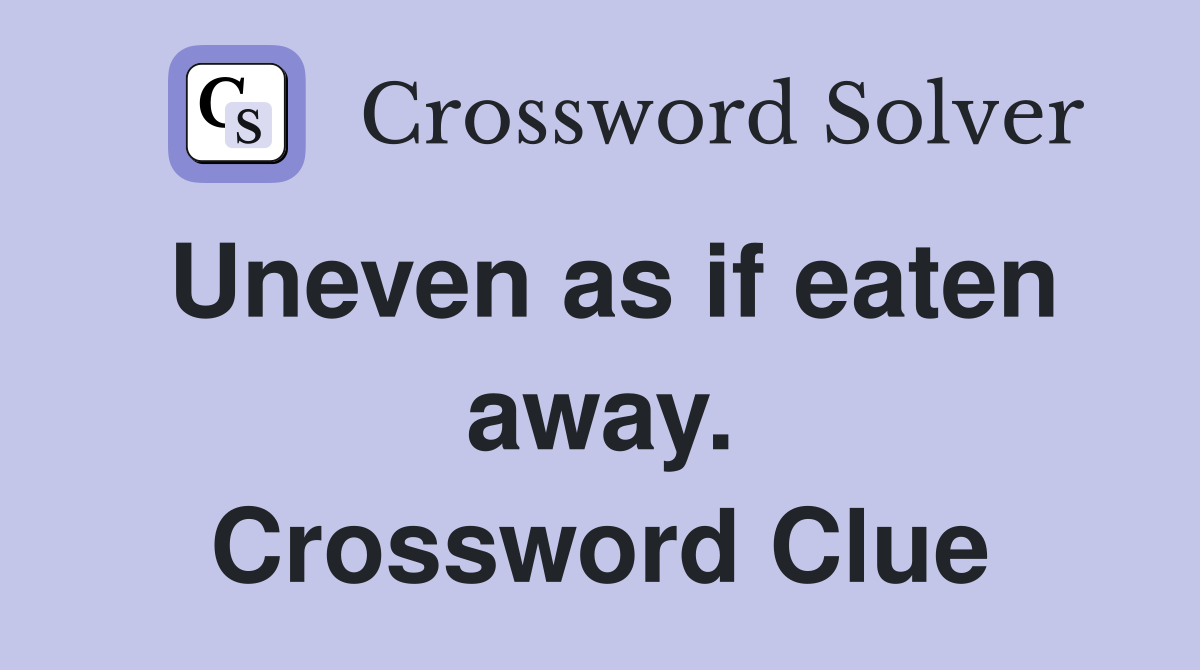Uneven as if eaten away. Crossword Clue