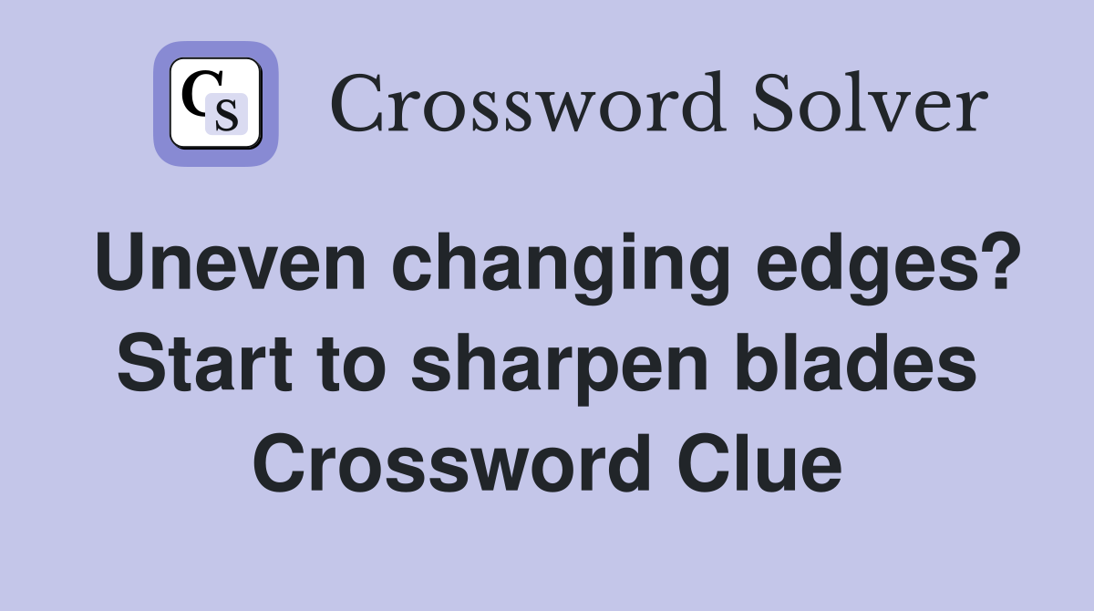 Uneven changing edges? Start to sharpen blades Crossword Clue