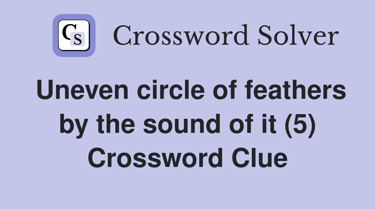 Uneven circle of feathers by the sound of it (5) Crossword Clue