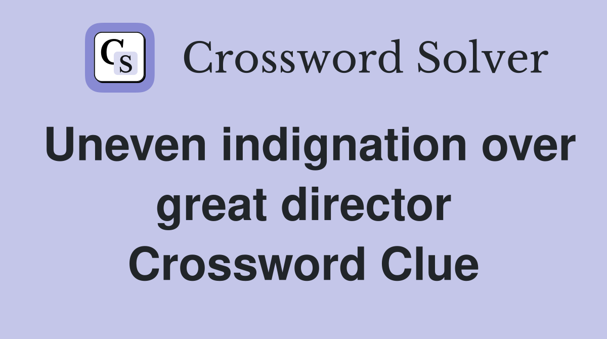 Uneven indignation over great director Crossword Clue