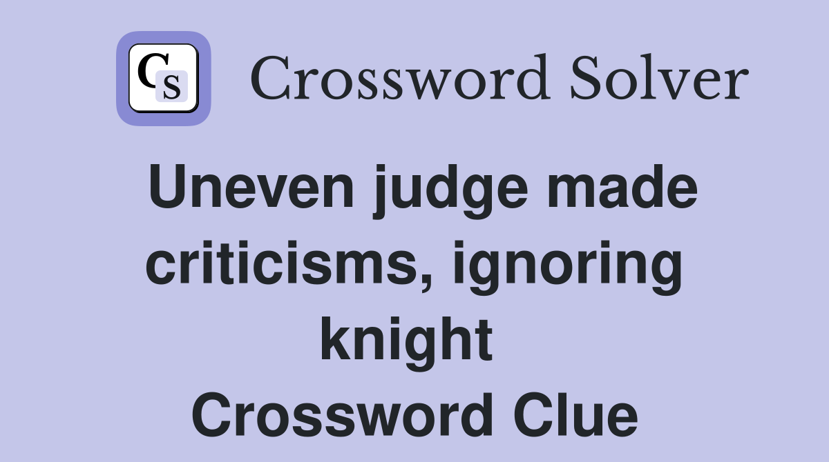 Uneven judge made criticisms, ignoring knight  Crossword Clue