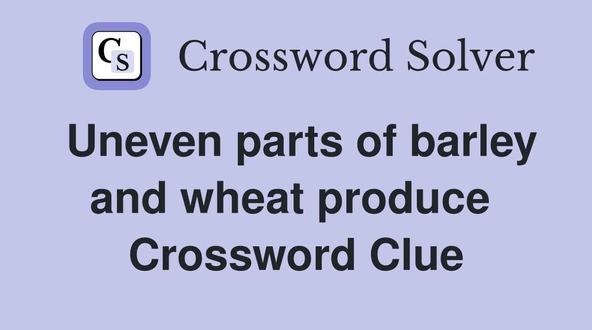 Uneven parts of barley and wheat produce  Crossword Clue