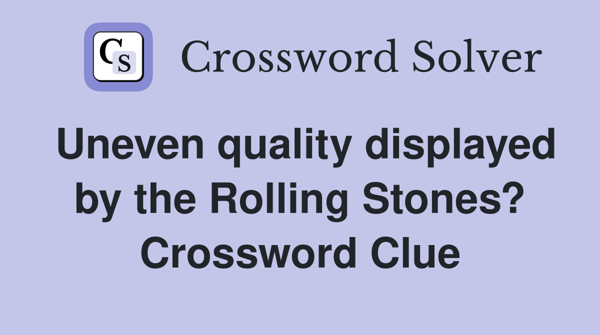Uneven quality displayed by the Rolling Stones? Crossword Clue