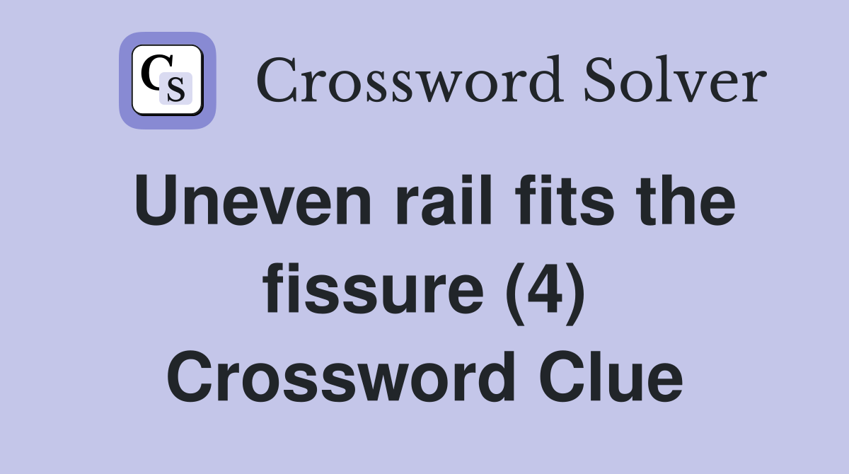 Uneven rail fits the fissure (4) Crossword Clue