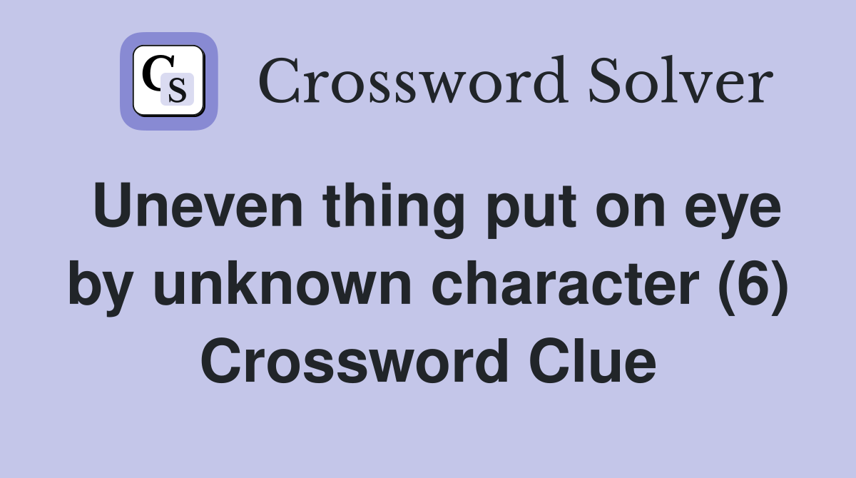 Uneven thing put on eye by unknown character (6) Crossword Clue