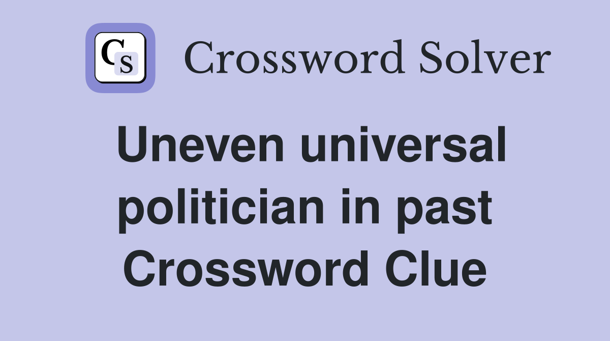 Uneven universal politician in past Crossword Clue