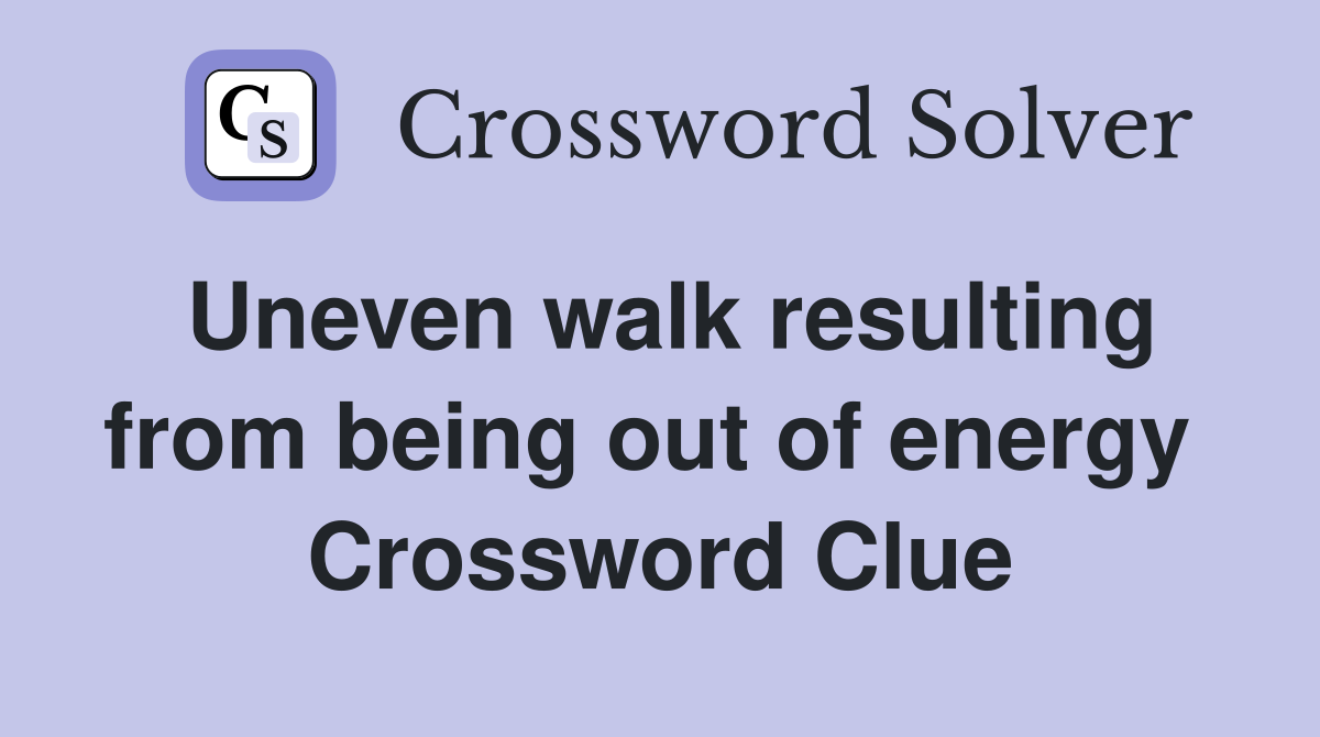 Uneven walk resulting from being out of energy  Crossword Clue