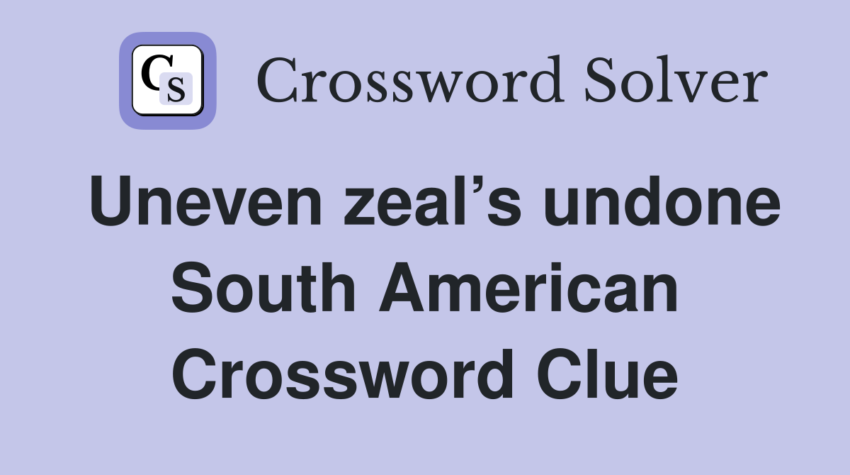 Uneven zeal’s undone South American Crossword Clue