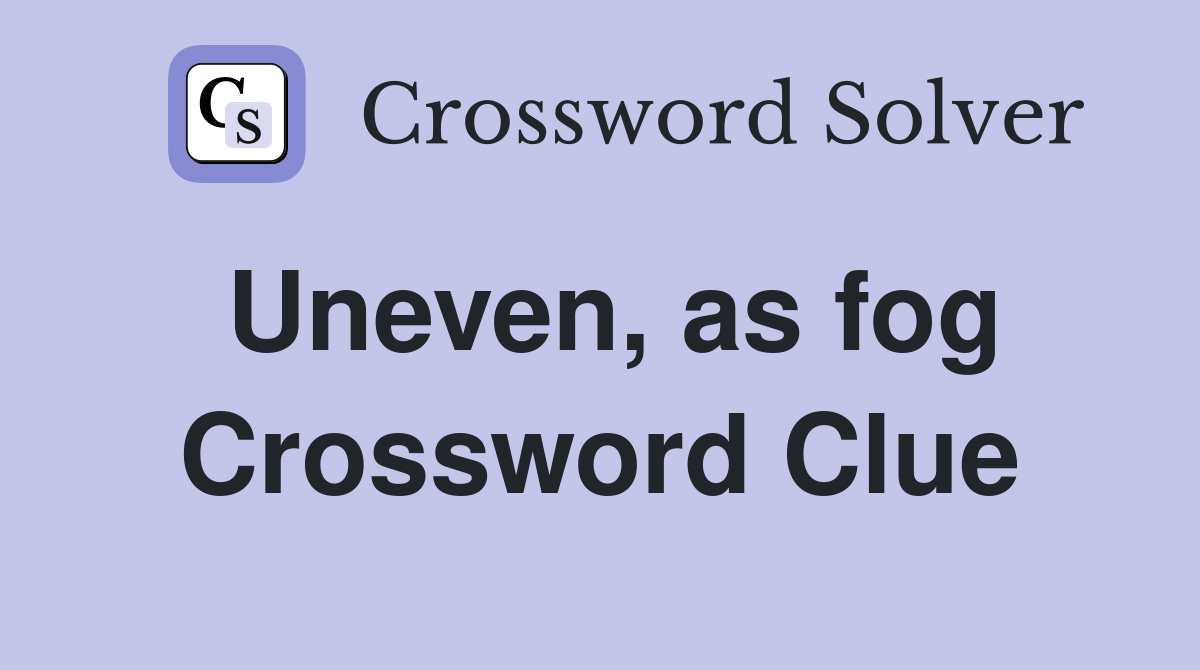 Uneven, as fog Crossword Clue