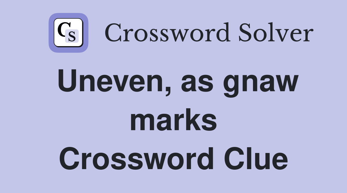 Uneven, as gnaw marks Crossword Clue