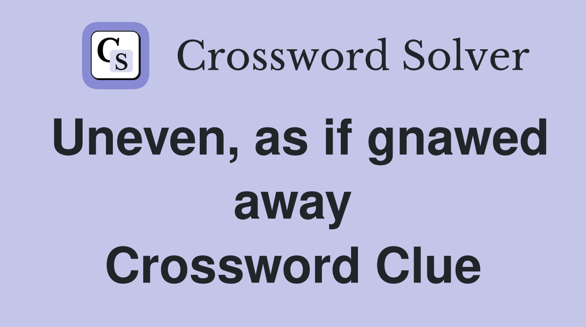 Uneven, as if gnawed away Crossword Clue