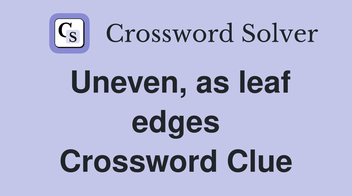 Uneven, as leaf edges Crossword Clue