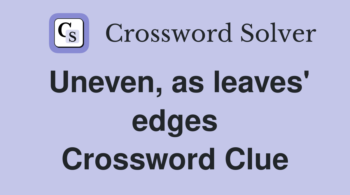 Uneven, as leaves' edges Crossword Clue