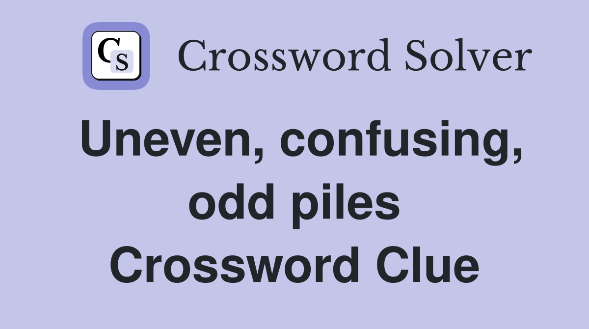 Uneven, confusing, odd piles Crossword Clue