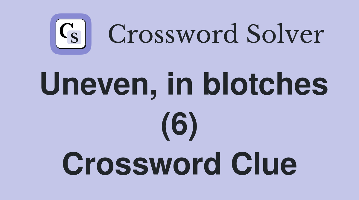 Uneven, in blotches (6) Crossword Clue