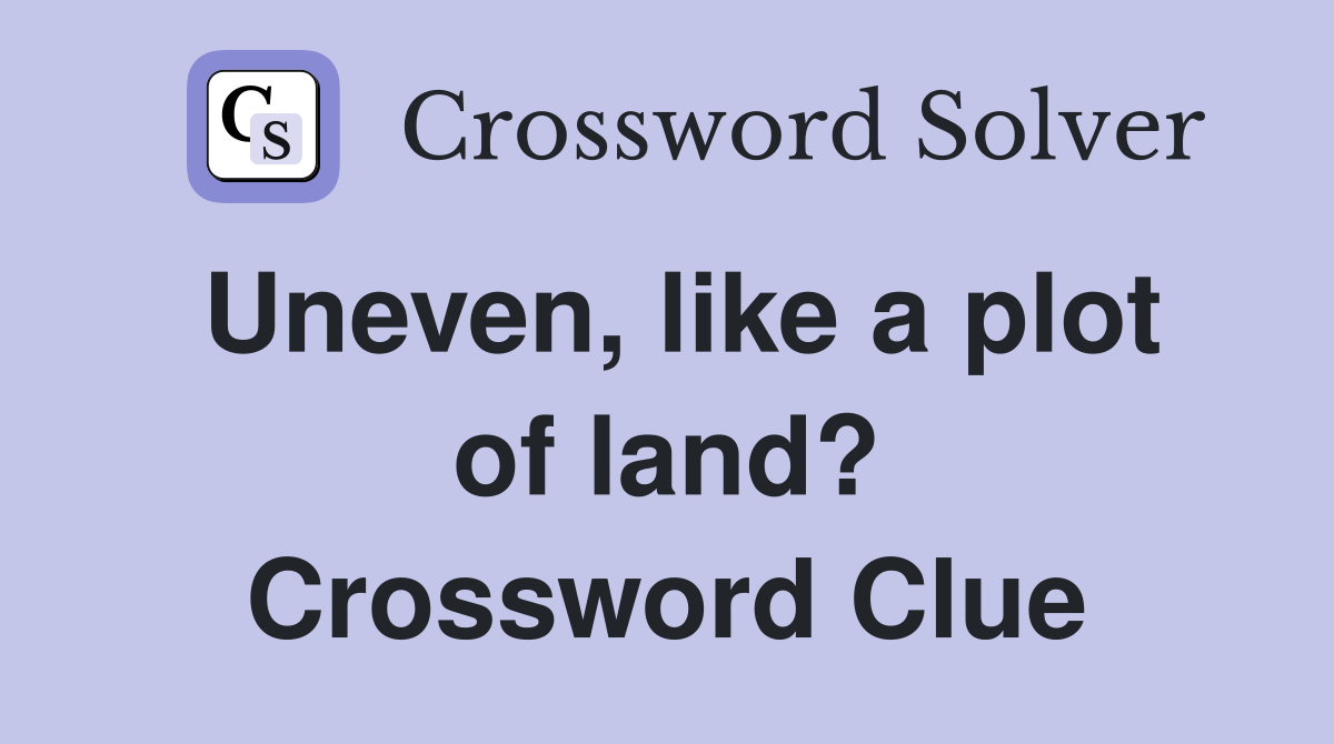 Uneven, like a plot of land? Crossword Clue