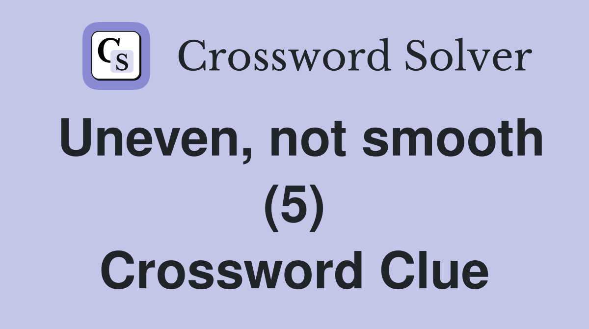 Uneven, not smooth (5) Crossword Clue
