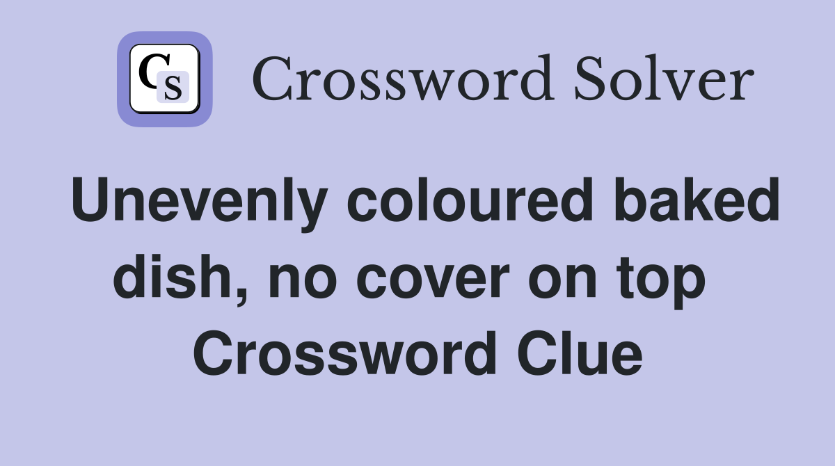 Unevenly coloured baked dish, no cover on top  Crossword Clue