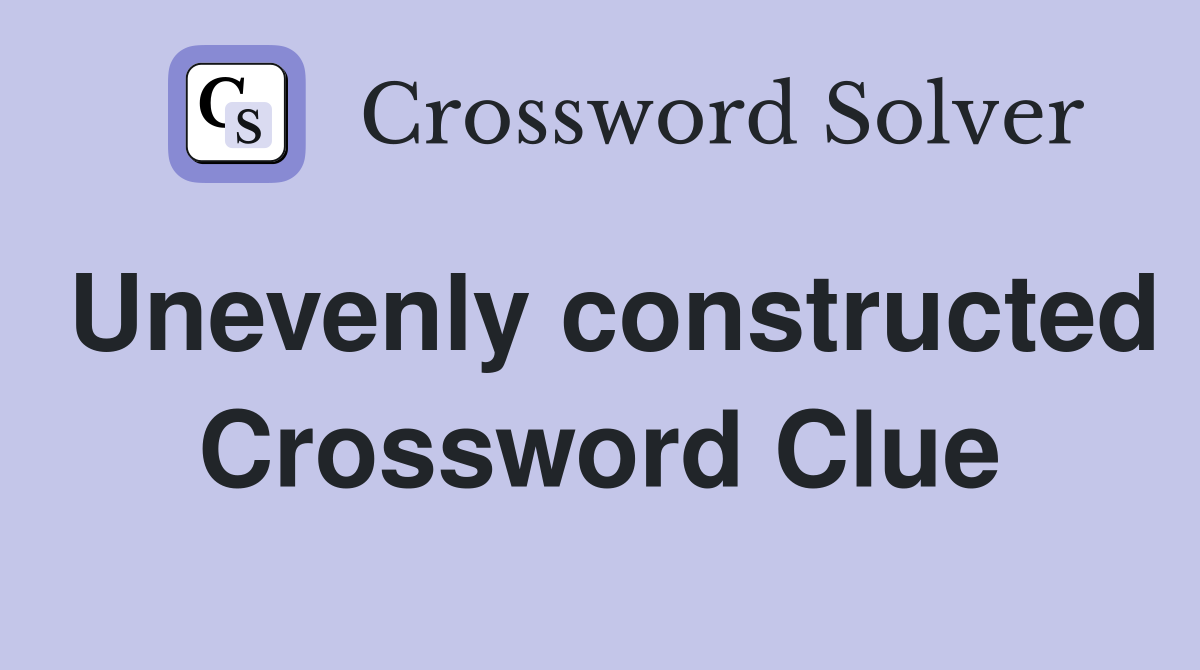 Unevenly constructed Crossword Clue