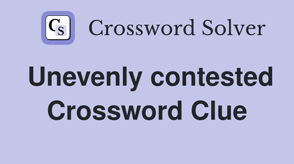 Unevenly contested Crossword Clue