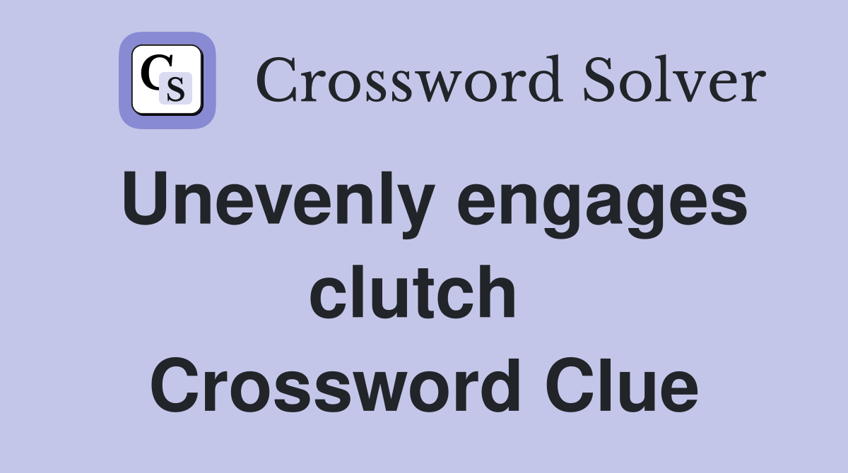 Unevenly engages clutch  Crossword Clue