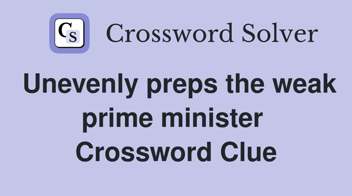 Unevenly preps the weak prime minister  Crossword Clue