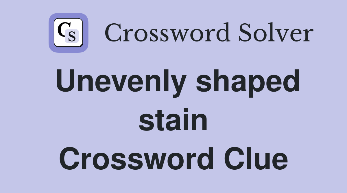 Unevenly shaped stain Crossword Clue
