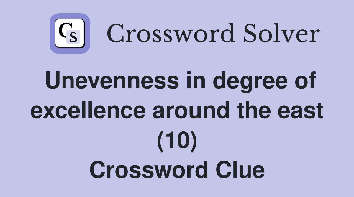 Unevenness in degree of excellence around the east (10) Crossword Clue