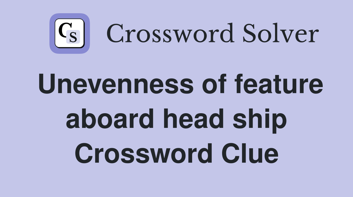 Unevenness of feature aboard head ship Crossword Clue