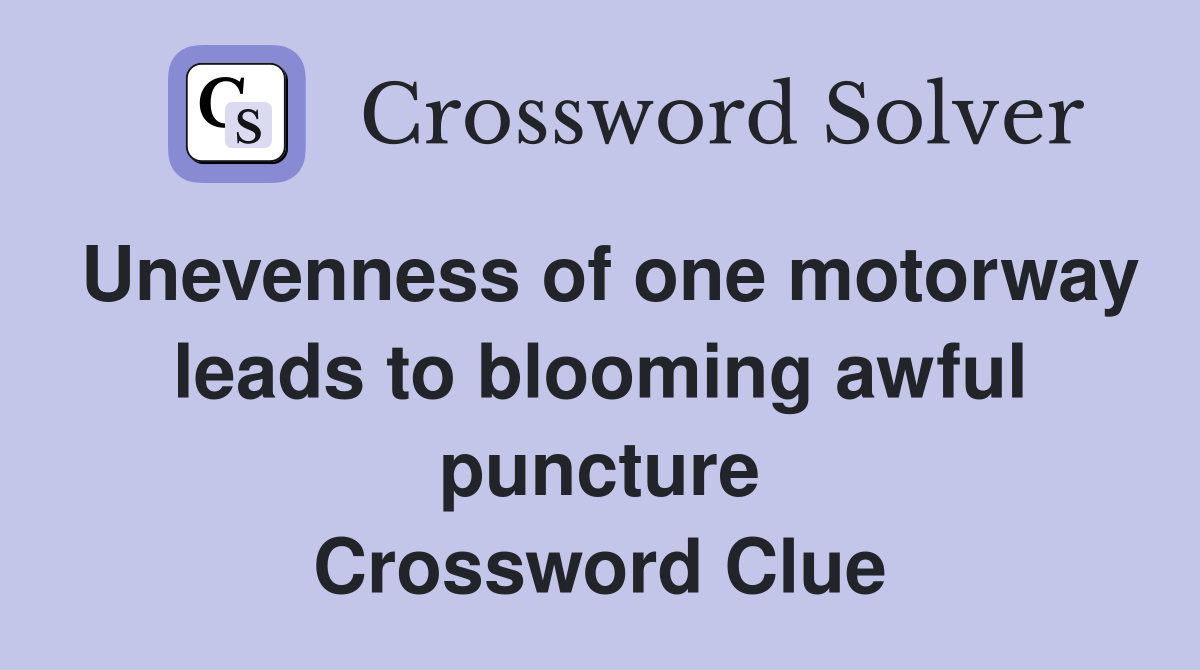 Unevenness of one motorway leads to blooming awful puncture Crossword Clue