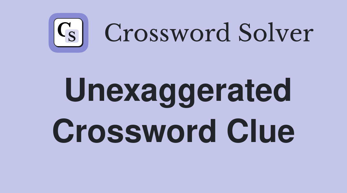 Unexaggerated Crossword Clue