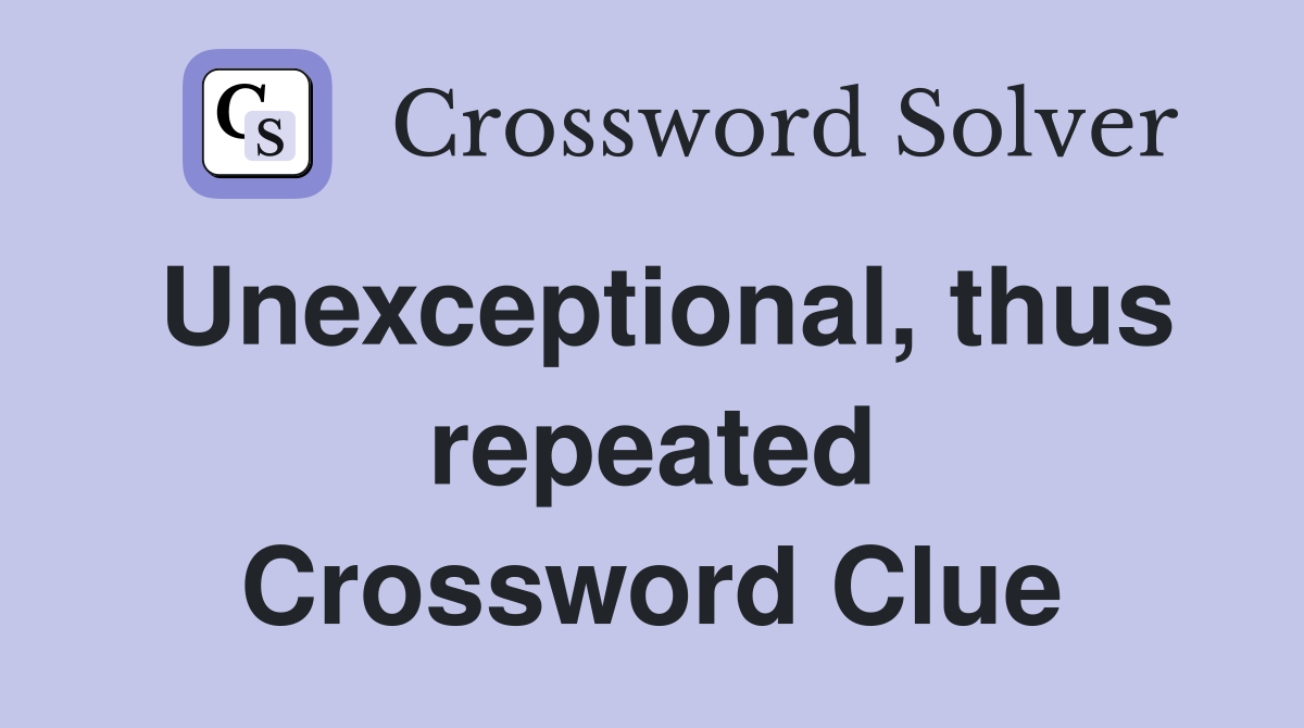 Unexceptional, thus repeated Crossword Clue