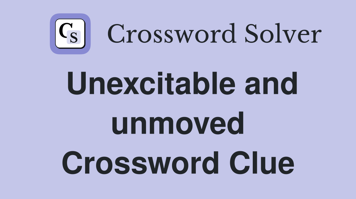 Unexcitable and unmoved Crossword Clue