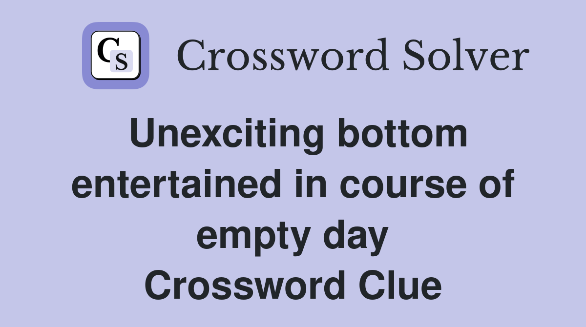 Unexciting bottom entertained in course of empty day Crossword Clue