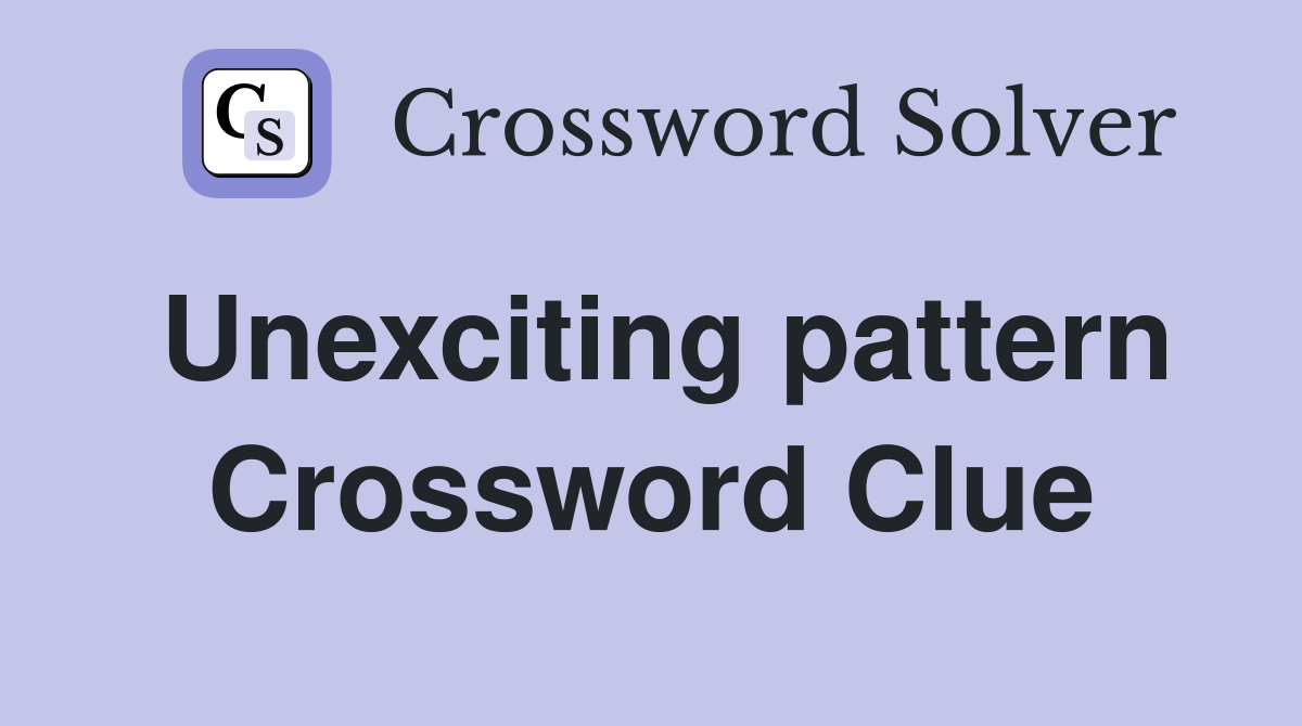 Unexciting pattern Crossword Clue