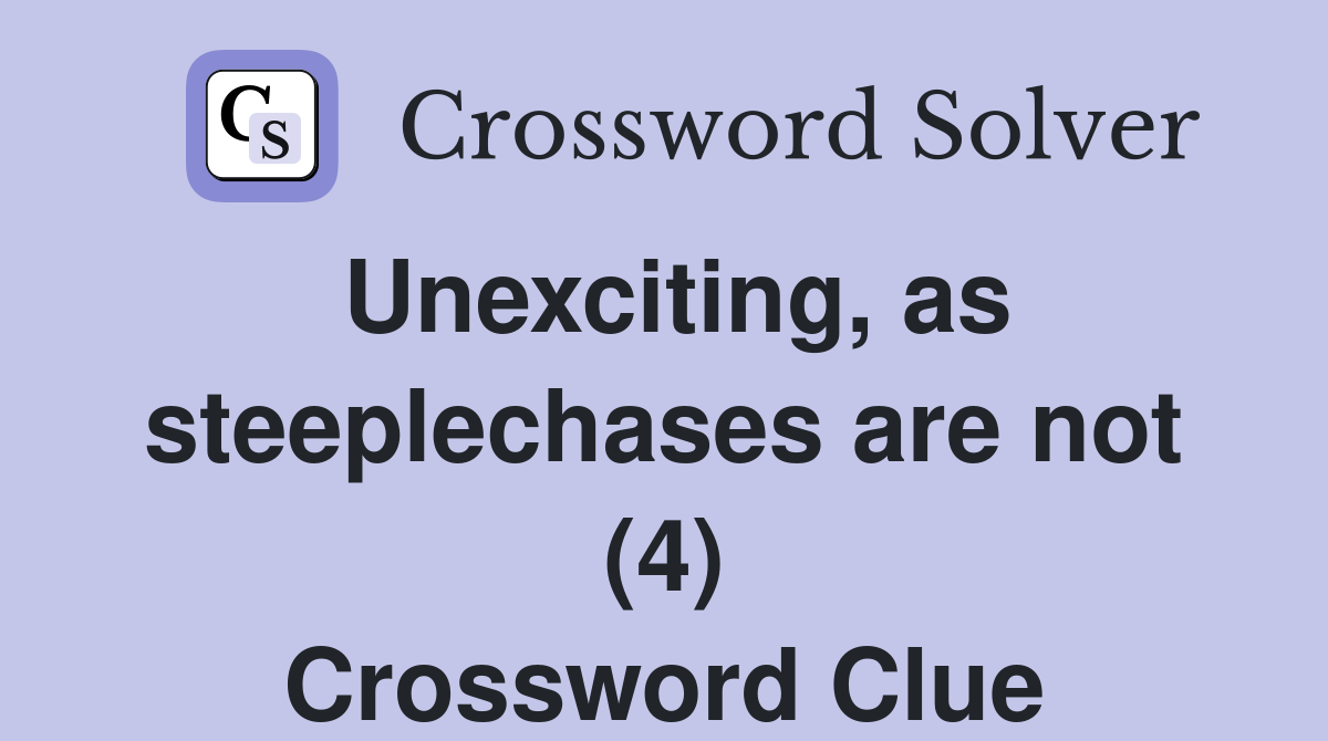 Unexciting, as steeplechases are not (4) Crossword Clue