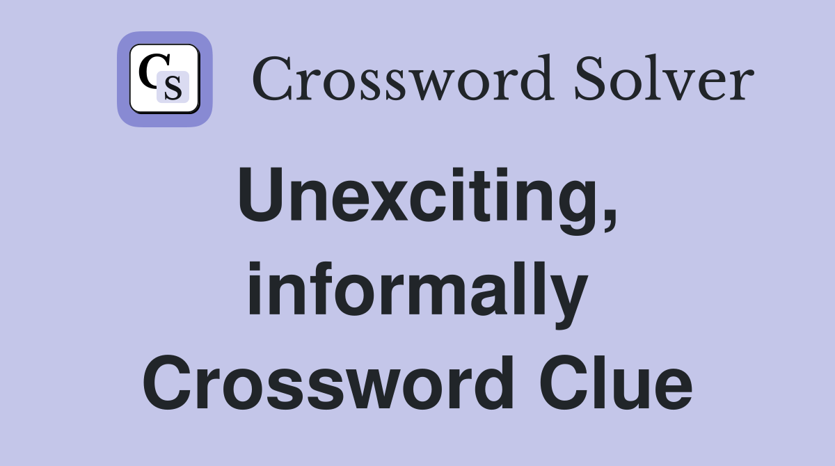 Unexciting, informally Crossword Clue