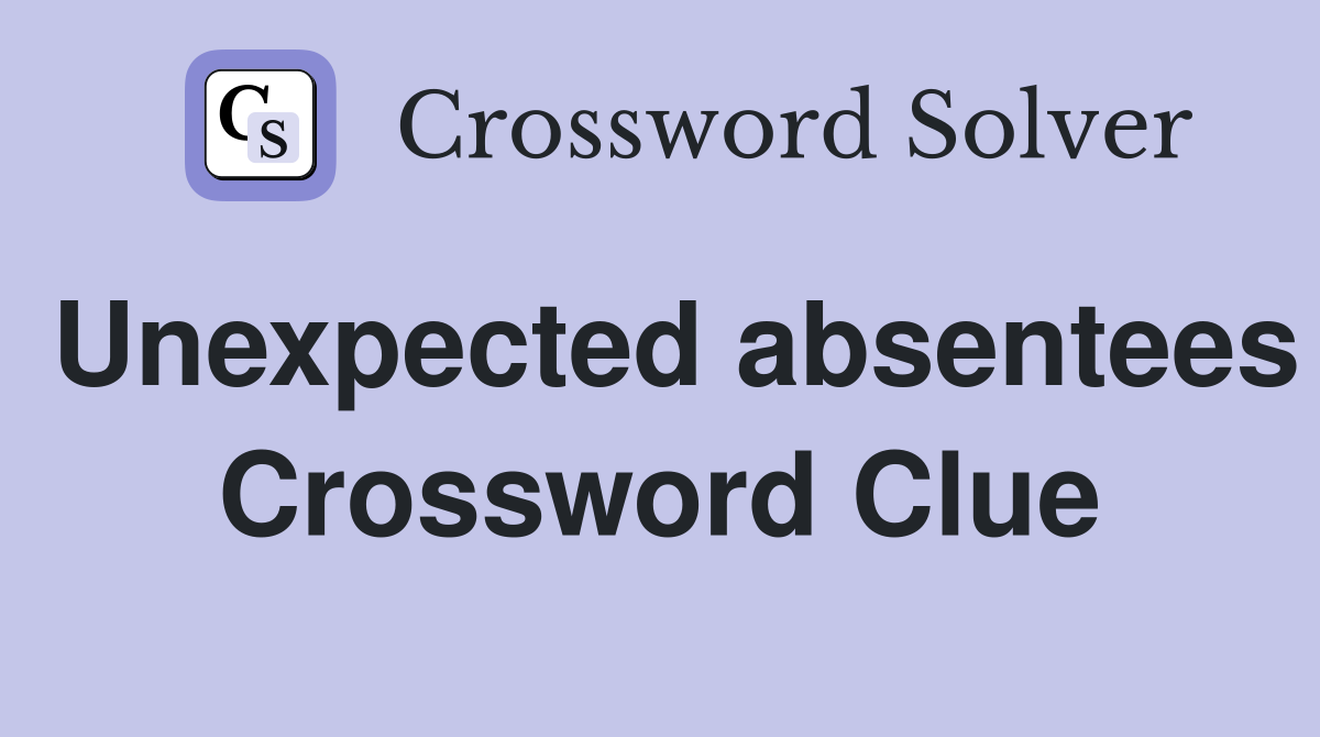 Unexpected absentees Crossword Clue