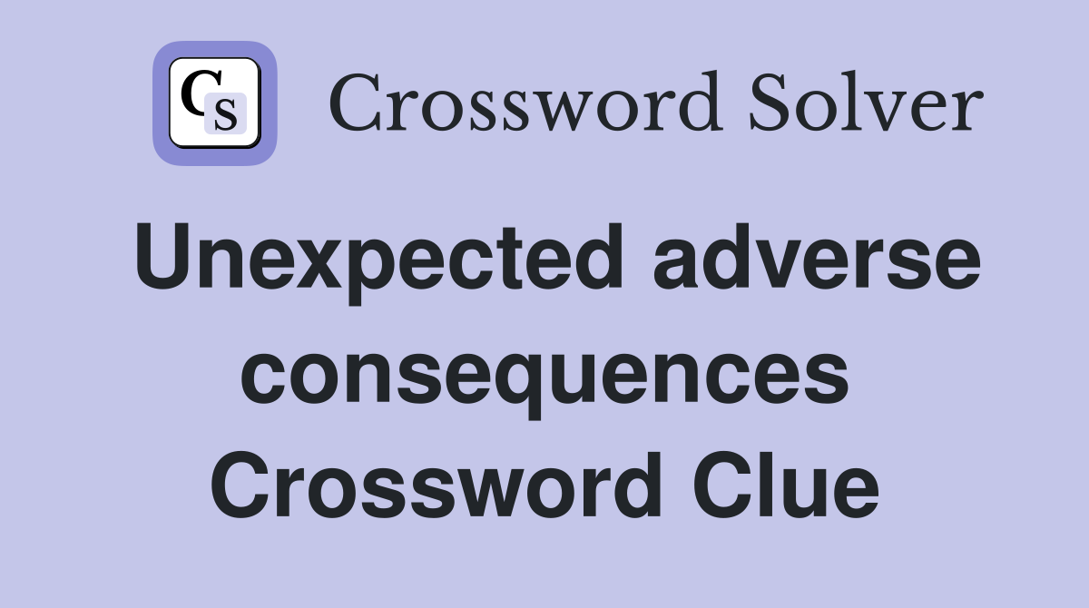 Unexpected adverse consequences Crossword Clue