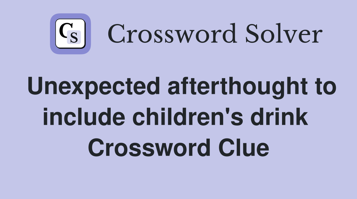 Unexpected afterthought to include children's drink  Crossword Clue