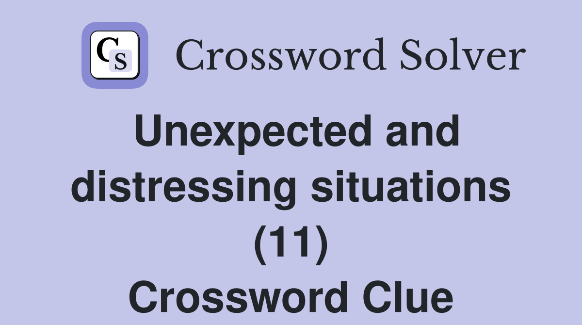 Unexpected and distressing situations (11) Crossword Clue