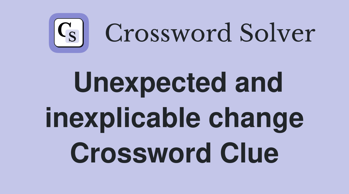 Unexpected and inexplicable change Crossword Clue