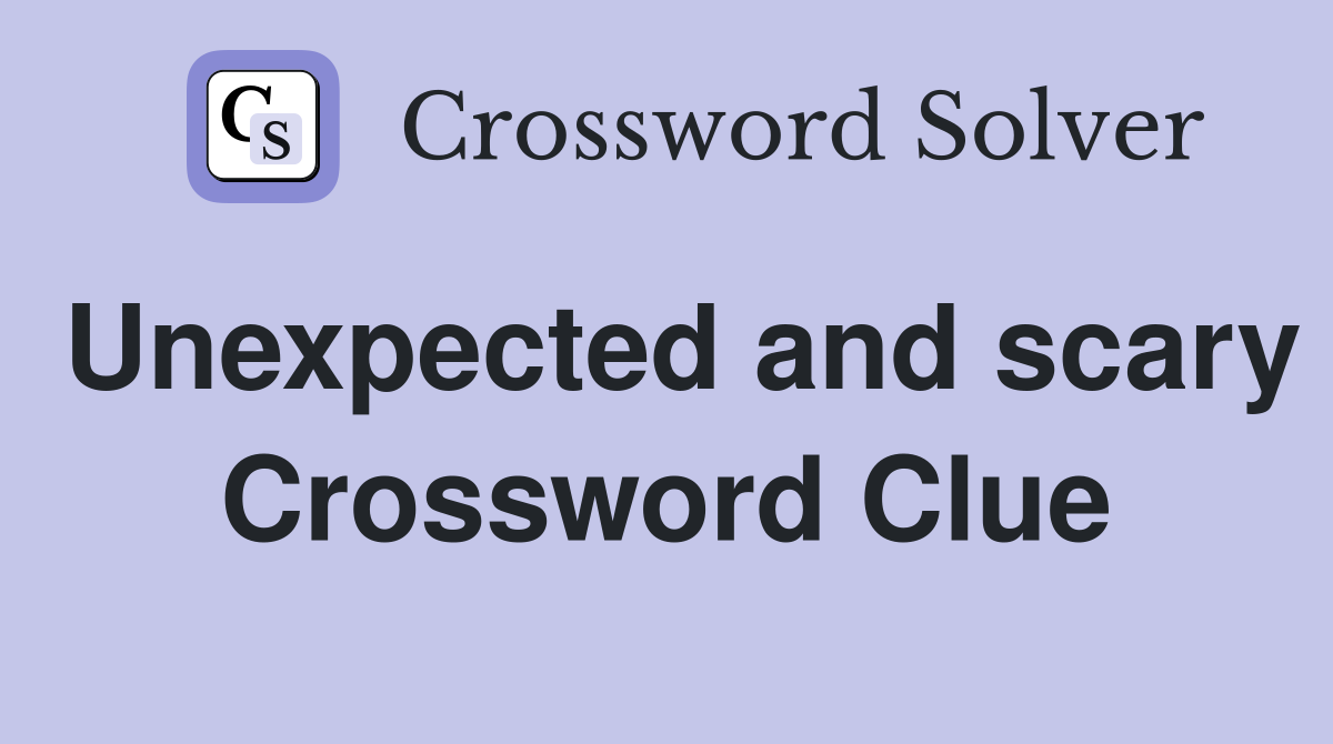 Unexpected and scary Crossword Clue