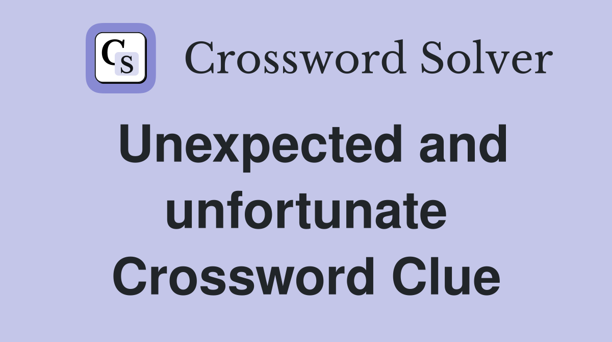 Unexpected and unfortunate Crossword Clue