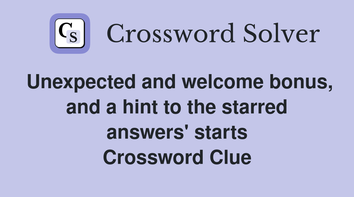 Unexpected and welcome bonus, and a hint to the starred answers' starts Crossword Clue